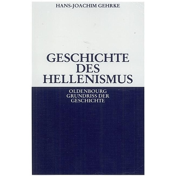 Geschichte des Hellenismus / Oldenbourg Grundriss der Geschichte Bd.1b, Hans-Joachim Gehrke