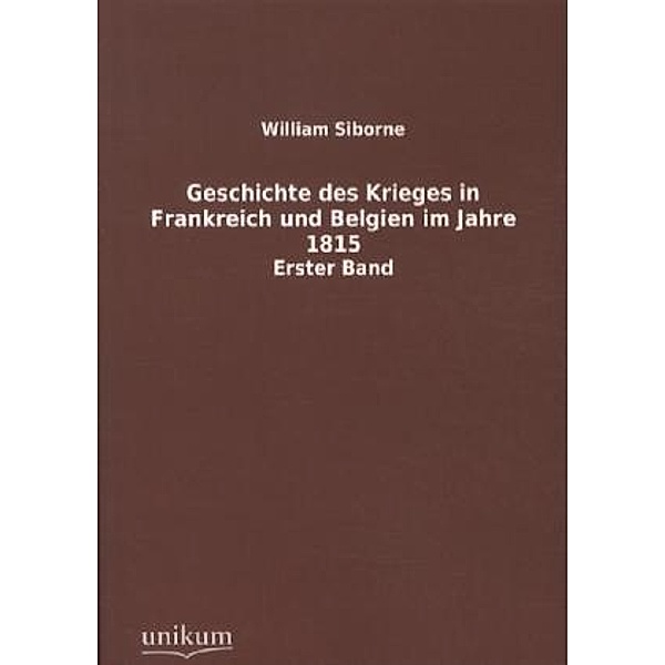 Geschichte des Krieges in Frankreich und Belgien im Jahre 1815.Bd.1, William Siborne