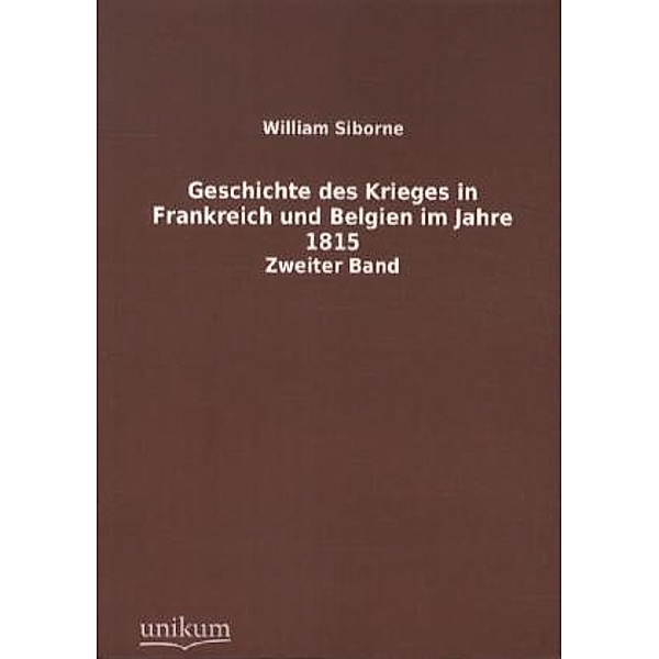 Geschichte des Krieges in Frankreich und Belgien im Jahre 1815.Bd.2, William Siborne