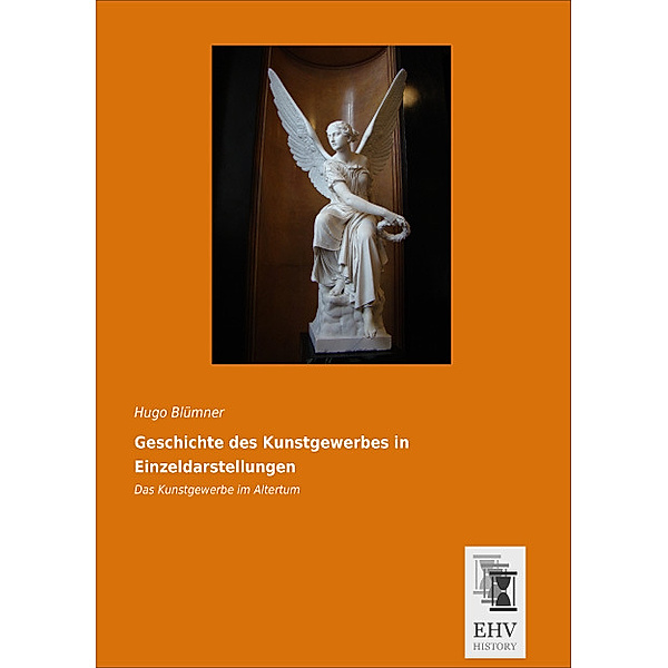 Geschichte des Kunstgewerbes in Einzeldarstellungen: Das Kunstgewerbe im Altertum, Hugo Blümner