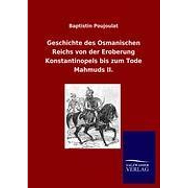 Geschichte des Osmanischen Reichs von der Eroberung Konstantinopels bis zum Tode Mahmuds II., Baptistin Poujoulat