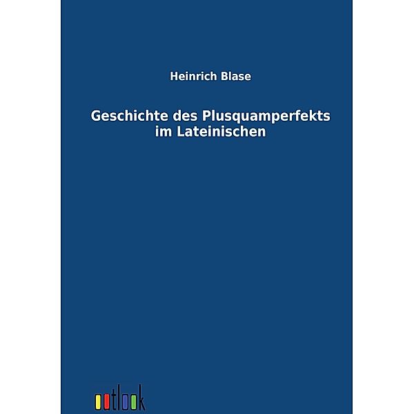 Geschichte des Plusquamperfekts im Lateinischen, Heinrich Blase