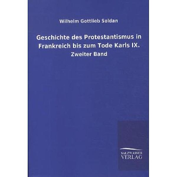 Geschichte des Protestantismus in Frankreich bis zum Tode Karls IX..Bd.2, Wilhelm G. Soldan