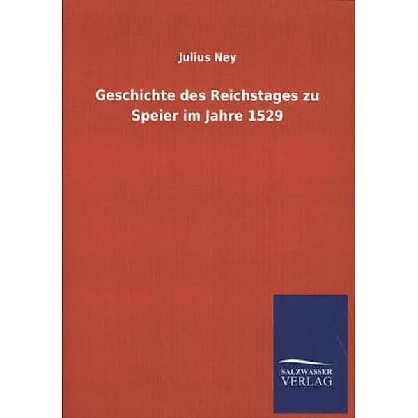 Geschichte des Reichstages zu Speier im Jahre 1529, Julius Ney