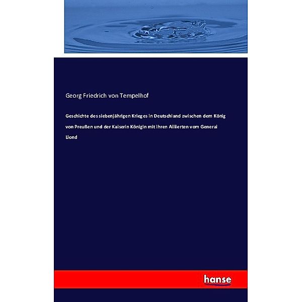 Geschichte des siebenjährigen Krieges in Deutschland zwischen dem König von Preußen und der Kaiserin Königin mit ihren Alliierten vom General Llond, Georg Friedrich von Tempelhoff
