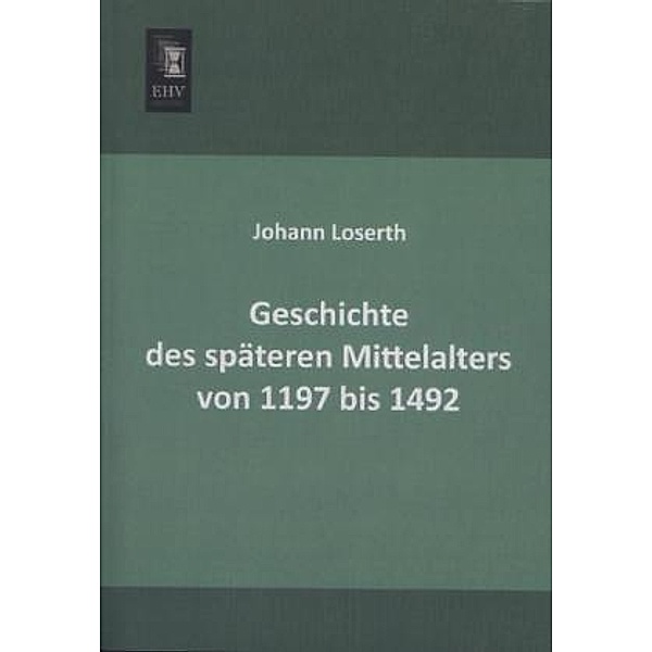 Geschichte des späteren Mittelalters von 1197 bis 1492, Johann Loserth