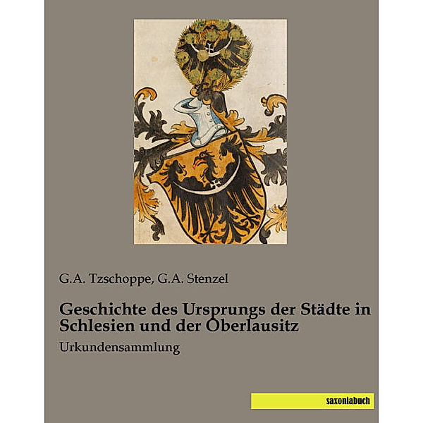 Geschichte des Ursprungs der Städte in Schlesien und der Oberlausitz, G. A. Tzschoppe, G. A. Stenzel