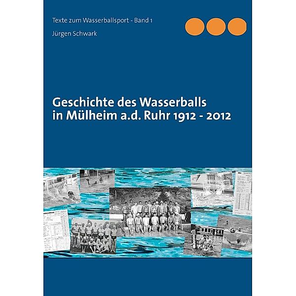 Geschichte des Wasserballs in Mülheim a.d. Ruhr 1912 - 2012, Jürgen Schwark