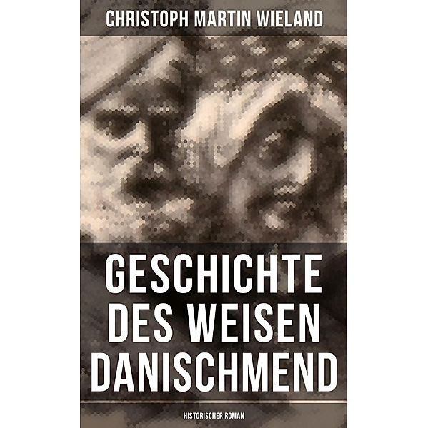 Geschichte des Weisen Danischmend: Historischer Roman, Christoph Martin Wieland