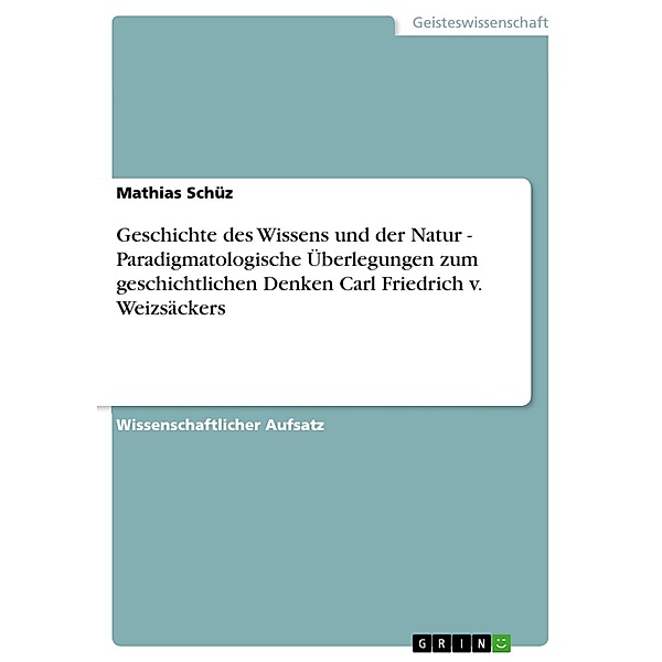 Geschichte des Wissens und der Natur - Paradigmatologische Überlegungen zum geschichtlichen Denken Carl Friedrich v. Weizsäckers, Mathias Schüz