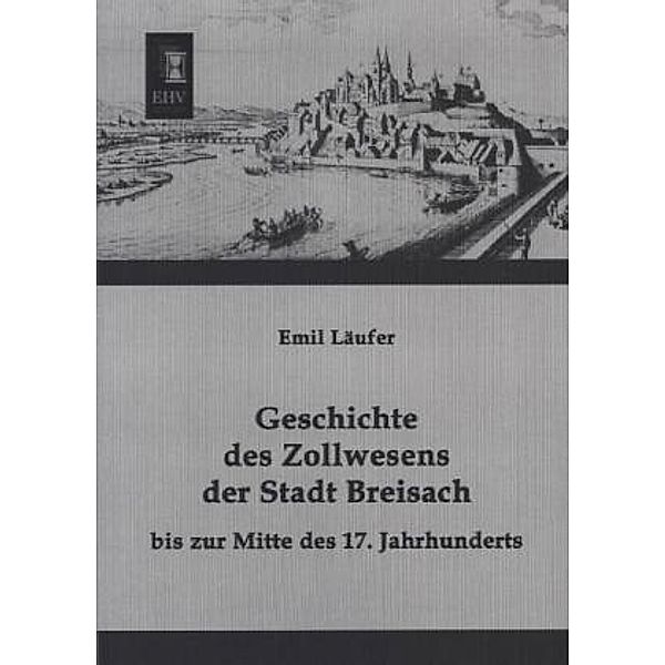 Geschichte des Zollwesens der Stadt Breisach bis zur Mitte des 17. Jahrhunderts, Emil Läufer