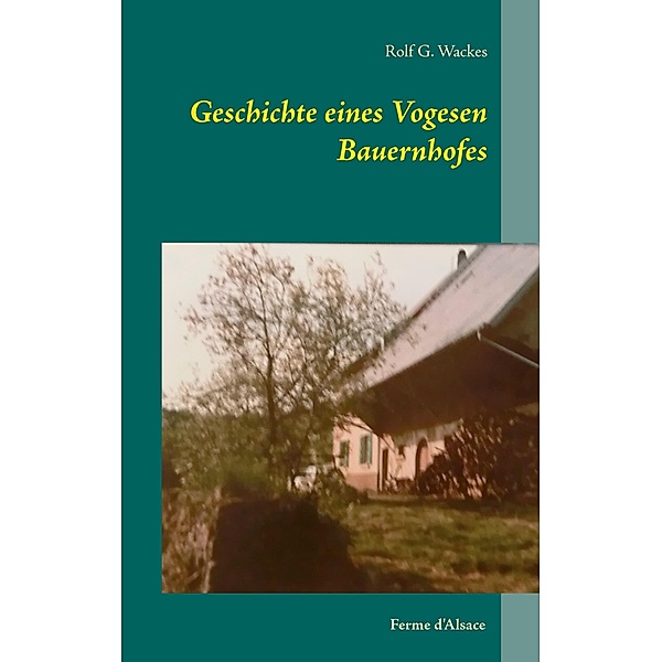Geschichte eines Vogesen Bauernhofes, Rolf G. Wackes