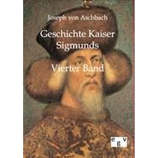 Geschichte Kaiser Sigmunds.Bd.4, Joseph Aschbach