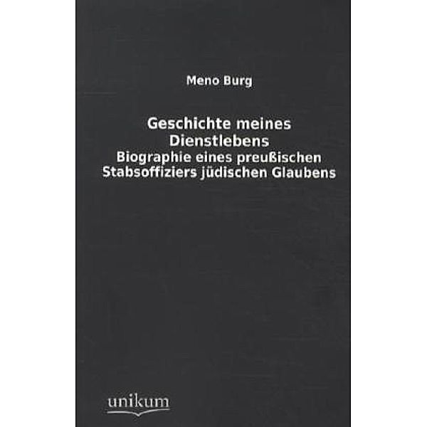 Geschichte meines Dienstlebens - Biographie eines preußischen Stabsoffiziers jüdischen Glaubens, Meno Burg