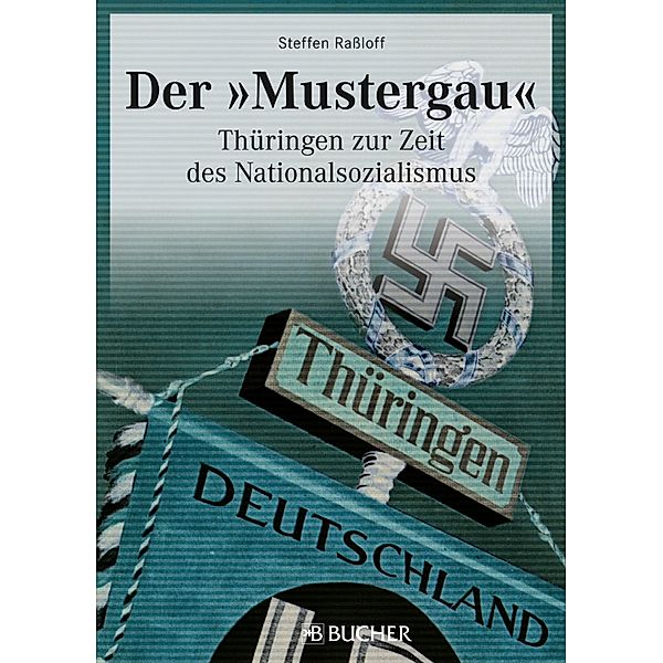 Geschichte Nationalsozialismus: Der Mustergau. Thüringen zur Zeit des Nationalsozialismus., Steffen Raßloff