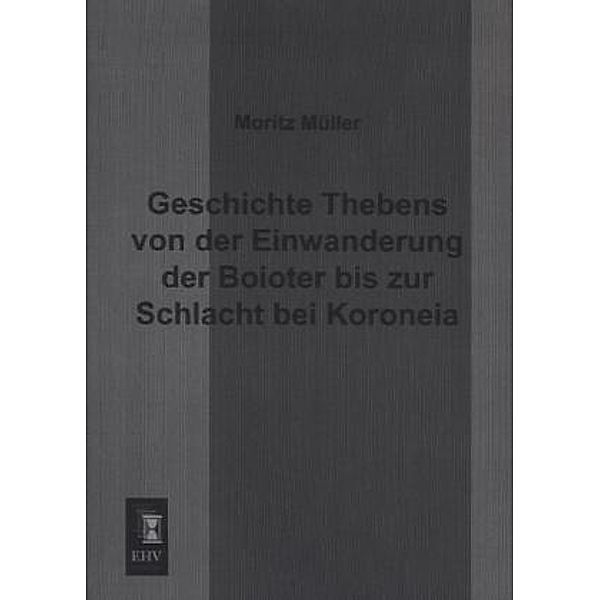 Geschichte Thebens von der Einwanderung der Boioter bis zur Schlacht bei Koroneia, Moritz Müller