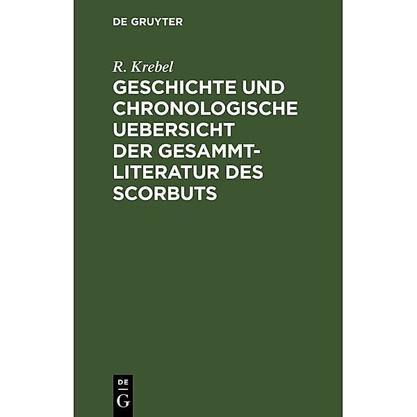 Geschichte und chronologische Uebersicht der Gesammtliteratur des Scorbuts, R. Krebel