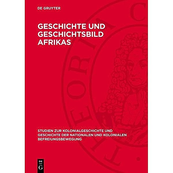 Geschichte und Geschichtsbild Afrikas / Studien zur Kolonialgeschichte und Geschichte der nationalen und kolonialen Befreiungsbewegung Bd.2