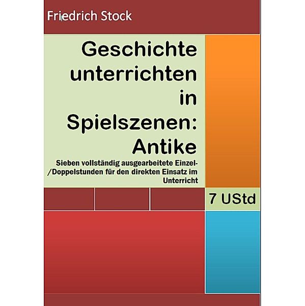 Geschichte unterrichten in Spielszenen: Antike, Friedrich Stock