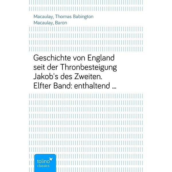 Geschichte von England seit der Thronbesteigung Jakob's des Zweiten.Elfter Band: enthaltend Kapitel 21 und 22., Thomas Babington Macaulay, Baron Macaulay