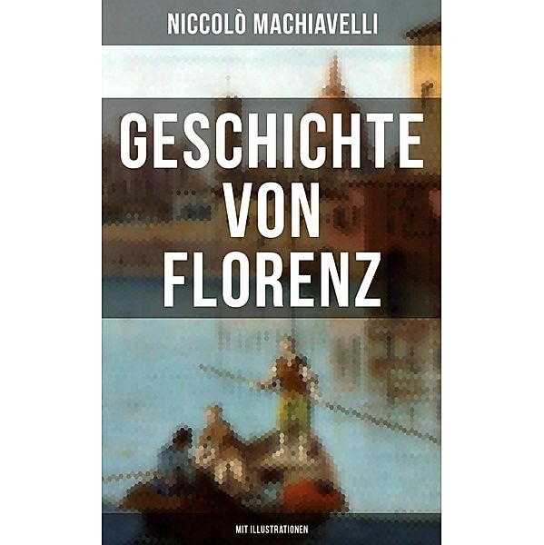 Geschichte von Florenz (Mit Illustrationen), Niccolò Machiavelli