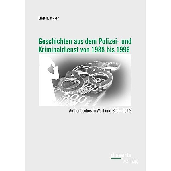 Geschichten aus dem Polizei- und Kriminaldienst von 1988 bis 1996: Authentisches in Wort und Bild, Ernst Hunsicker
