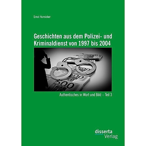 Geschichten aus dem Polizei- und Kriminaldienst von 1997 bis 2004: Authentisches in Wort und Bild Teil 3, Ernst Hunsicker