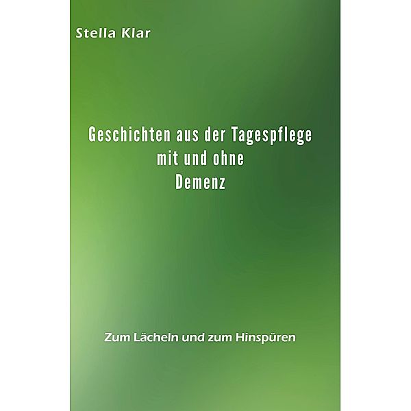 Geschichten aus der Tagespflege mit und ohne Demenz, Stella Klar