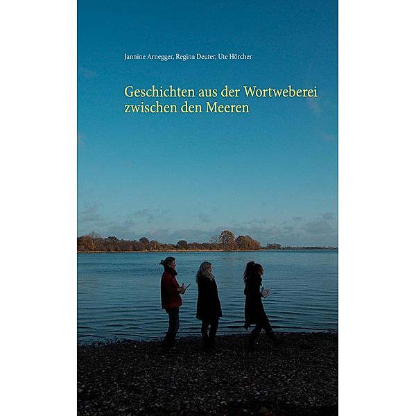 Geschichten aus der Wortweberei zwischen den Meeren, Jannine Arnegger, Regina Deuter, Ute Hörcher