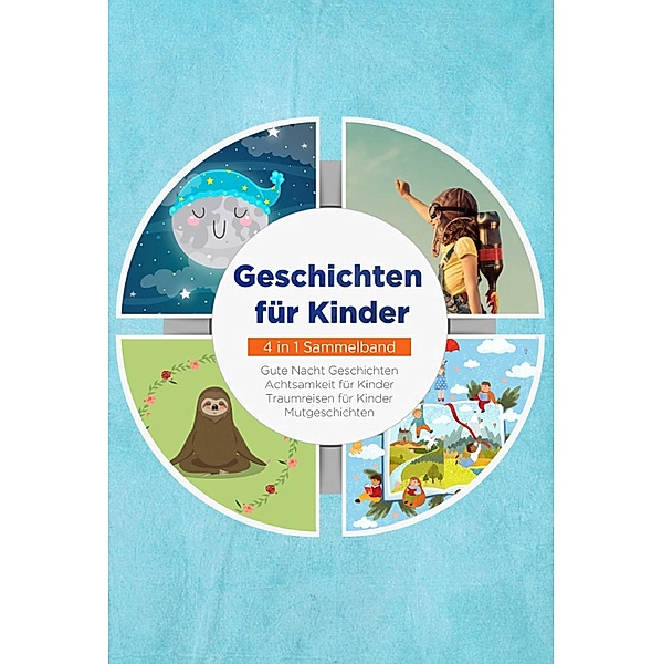 Geschichten für Kinder - 4 in 1 Sammelband: Traumreisen für Kinder | Mutgeschichten | Gute Nacht Geschichten | Achtsamkeit für Kinder, Maria Neumann