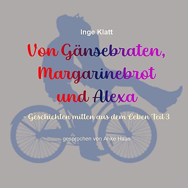 Geschichten mitten aus dem Leben - 3 - Von Gänsebraten, Margarinebrot und Alexa, Inge Klatt