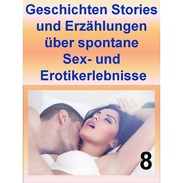 Geschichten Stories und Erzählungen über spontane Sex- und Erotikerlebnisse 8, T. Veroma