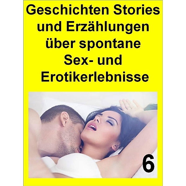 Geschichten Stories und Erzählungen über spontane Sex- und Erotikerlebnisse 6, T. Veroma