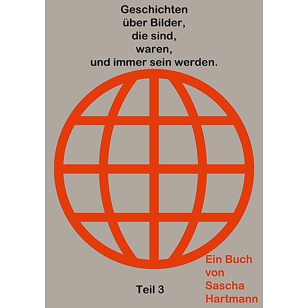 Geschichten über Bilder, die sind, waren, und immer sein werden. / Geschichten über Bilder, die sind, waren, und immer sein werden. Bd.3, Sascha Hartmann