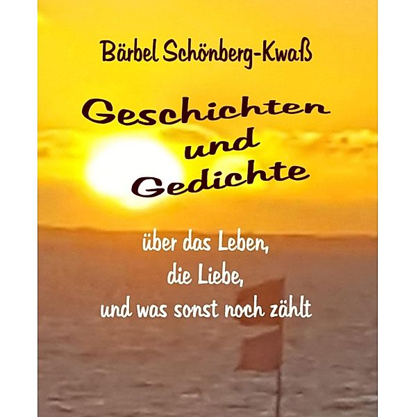 Geschichten und Gedichte über das Leben, die Liebe, und was sonst noch zählt, Bärbel Schönberg-Kwaß