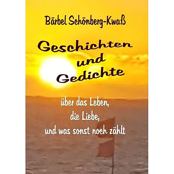 Geschichten und Gedichte über das Leben, die Liebe, und was sonst noch zählt, Bärbel Schönberg-Kwaß