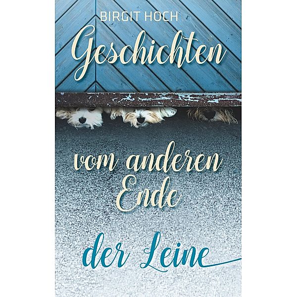 Geschichten vom anderen Ende der Leine, Birgit Hoch