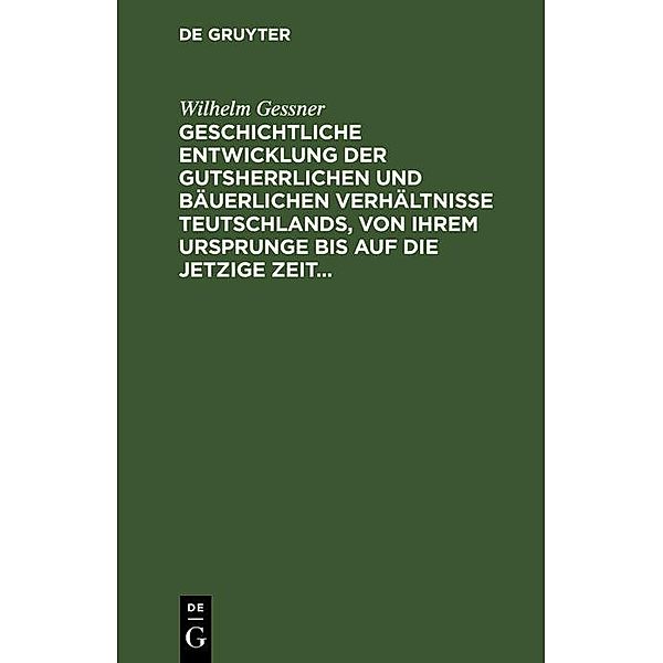 Geschichtliche Entwicklung der gutsherrlichen und bäuerlichen Verhältnisse Teutschlands, von ihrem Ursprunge bis auf die jetzige Zeit, Wilhelm Gessner