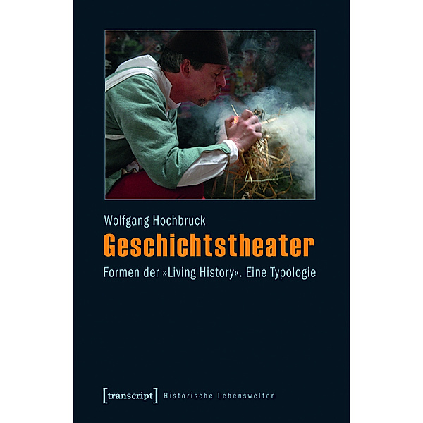 Geschichtstheater / Historische Lebenswelten in populären Wissenskulturen/History in Popular Cultures Bd.10, Wolfgang Hochbruck