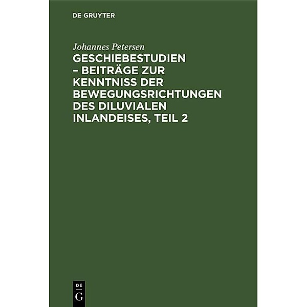 Geschiebestudien - Beiträge zur Kenntniss der Bewegungsrichtungen des diluvialen Inlandeises, Teil 2, Johannes Petersen