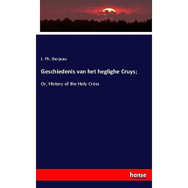 Geschiedenis van het heglighe Cruys;, J. Ph. Berjeau