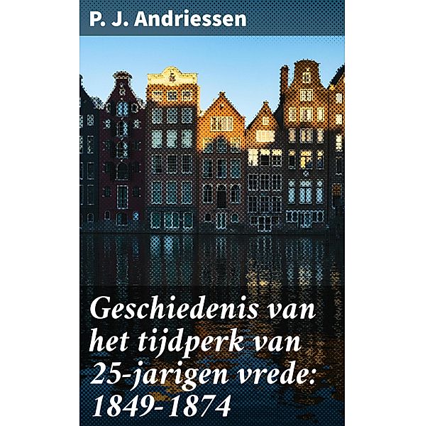 Geschiedenis van het tijdperk van 25-jarigen vrede: 1849-1874, P. J. Andriessen