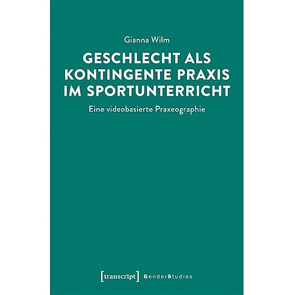 Geschlecht als kontingente Praxis im Sportunterricht / Gender Studies, Gianna Wilm