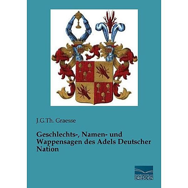 Geschlechts-, Namen- und Wappensagen des Adels Deutscher Nation, Johann Georg Theodor Graesse