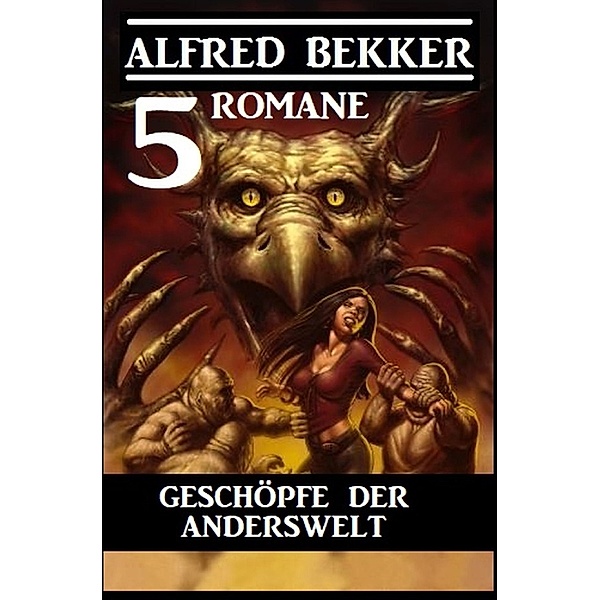 Geschöpfe der Anderswelt: 5 Romane, Alfred Bekker