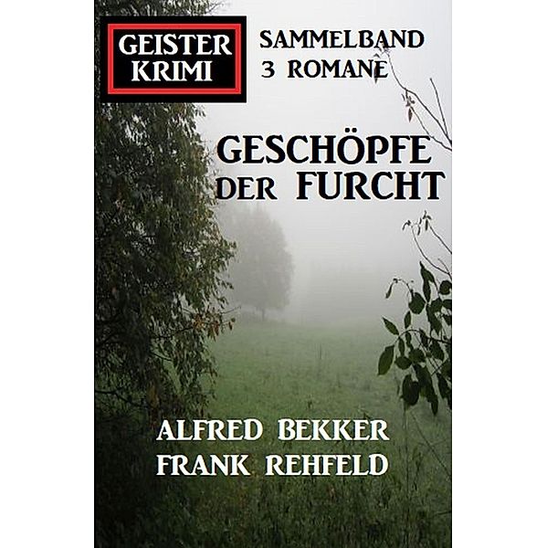 Geschöpfe der Furcht: Geisterkrimi Sammelband 3 Romane, Alfred Bekker, Frank Rehfeld