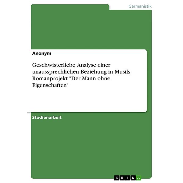 Geschwisterliebe. Analyse einer unaussprechlichen Beziehung in Musils Romanprojekt Der Mann ohne Eigenschaften