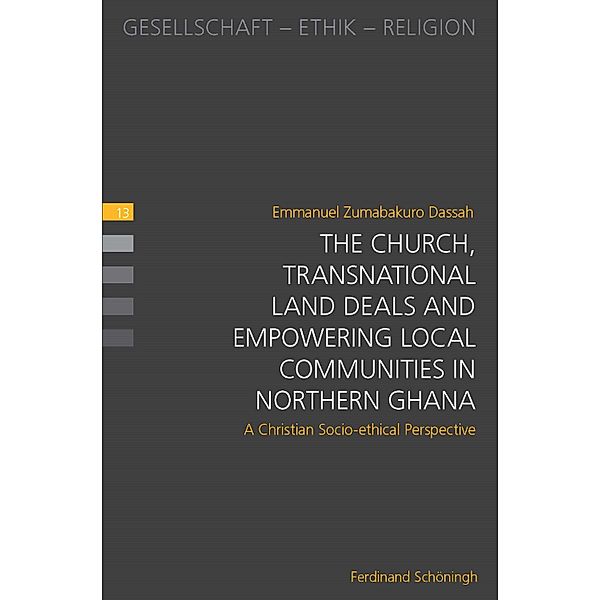 Gesellschaft - Ethik - Religion: 13 The Church, Transnational Land Deals and Empowering Local Communities in Northern Ghana, Emmanuel Zumabakuro Dassah