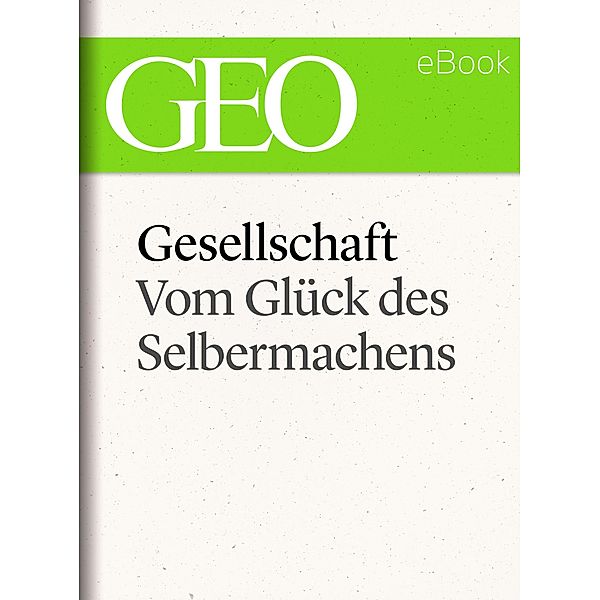 Gesellschaft: Vom Glück des Selbermachens (GEO eBook Single) / GEO eBook Single