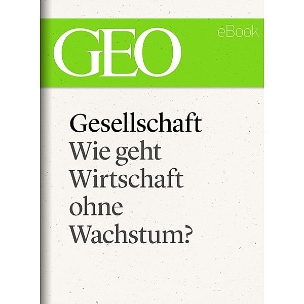 Gesellschaft: Wie geht Wirtschaft ohne Wachstum? (GEO eBook Single) / GEO eBook Single